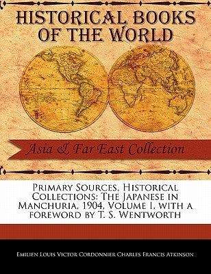 Primary Sources, Historical Collections: The Japanese in Manchuria, 1904, Volume I, with a Foreword by T. S. Wentworth by Louis Victor Cordonnier Charles Francis