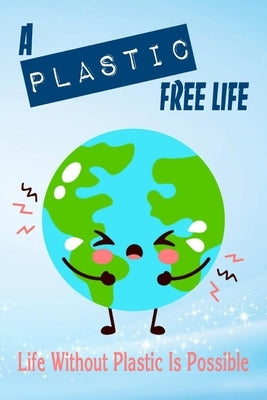 A Plastic Free Life: Life Without Plastic Is Possible: Zero Plastic Waste Lifestyle by Branch, Jamila