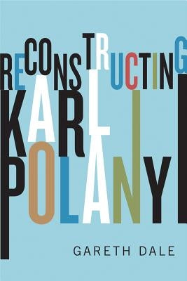 Reconstructing Karl Polanyi by Dale, Gareth