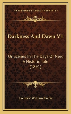 Darkness And Dawn V1: Or Scenes In The Days Of Nero, A Historic Tale (1891) by Farrar, Frederic William