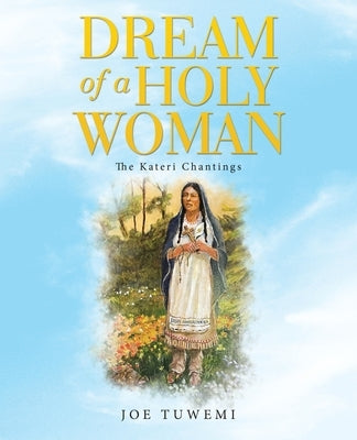Dream of a Holy Woman: The Kateri Chantings by Tuwemi, Joe