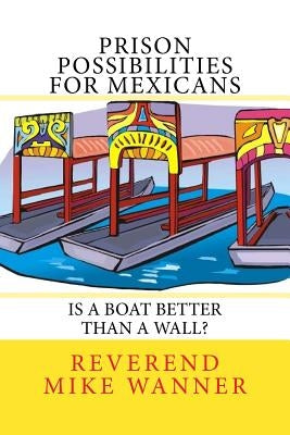 Prison Possibilities For Mexicans: Is A Boat Better Than A Wall by Wanner, Reverend Mike