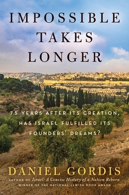Impossible Takes Longer: 75 Years After Its Creation, Has Israel Fulfilled Its Founders' Dreams? by Gordis, Daniel