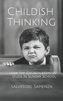 Childish Thinking: How the Church Keeps Us Stuck in Sunday School by Sapienza, Salvatore