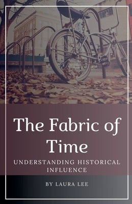 The Fabric of Time: Understanding Historical Influence by Lee, Laura