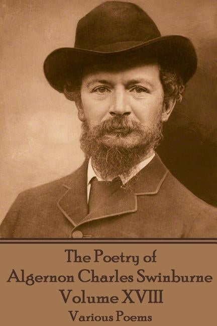 The Poetry of Algernon Charles Swinburne - Volume XVIII: Various Poems by Swinburne, Algernon Charles