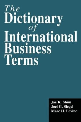 The Dictionary of International Business Terms by Shim, Jae K.