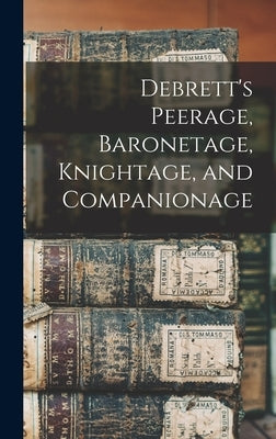 Debrett's Peerage, Baronetage, Knightage, and Companionage by Anonymous