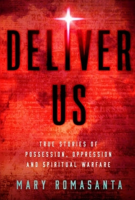 Deliver Us: True Stories of Possession, Oppression, and Spiritual Warfare by Romasanta, Mary
