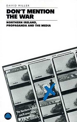 Don't Mention the War: Northern Ireland, Propaganda and the Media by Miller, David