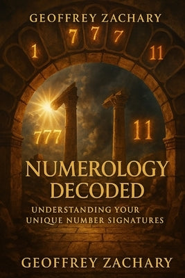 Numerology Decoded: Understanding Your Unique Number Signatures by Zachary, Geoffrey
