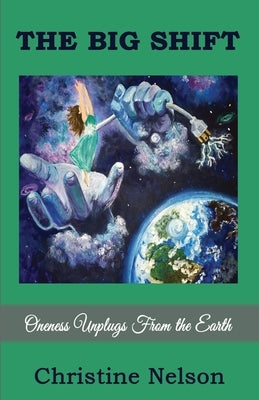 The Big Shift: Oneness unplugs from the earth by Nelson, Christine