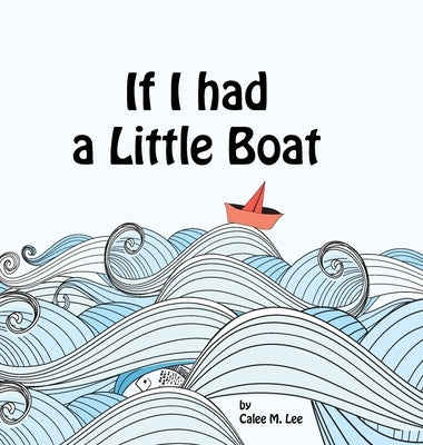 If I had a Little Boat by Lee, Calee M.