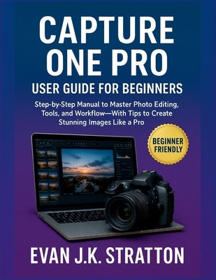 Capture One Pro User Guide for Beginners: Step-by-Step Manual to Master Photo Editing, Tools, and Workflow-With Tips to Create Stunning Images Like a by Jk Stratton, Evan