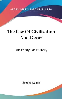 The Law Of Civilization And Decay: An Essay On History by Adams, Brooks