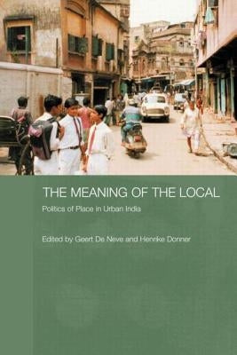 The Meaning of the Local: Politics of Place in Urban India by de Neve, Geert