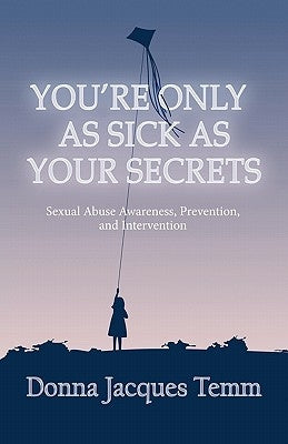 You're Only as Sick as Your Secrets: Sexual Abuse Awareness, Prevention and Intervention by Temm, Donna Jacques