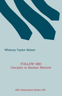 Follow Me! Disciples in Markan Rhetoric by Shiner, Whitney Taylor