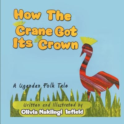 How the Crane Got Its Crown: A Ugandan Folk Tale by Infield, Nakiingi Olivia