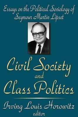 Civil Society and Class Politics: Essays on the Political Sociology of Seymour Martin Lipset by Horowitz, Irving Louis