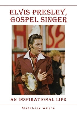 Elvis Presley, Gospel Singer: An Inspirational Life by Wilson, Madeleine