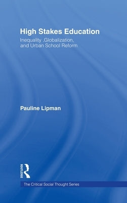 High Stakes Education: Inequality, Globalization, and Urban School Reform by Lipman, Pauline