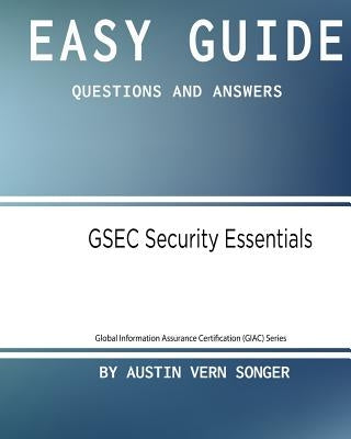 Easy Guide: Gsec Security Essentials: Questions and Answers by Songer, 7088 Austin Vern