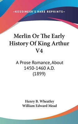 Merlin Or The Early History Of King Arthur V4: A Prose Romance, About 1450-1460 A.D. (1899) by Wheatley, Henry B.