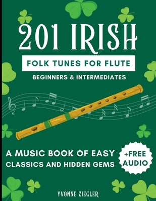 201 Irish Folk Tunes for Flute: A Music Book of Easy Classics and Hidden Gems + Free Audio (Beginners & Intermediates) by Ziegler, Yvonne
