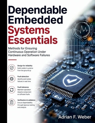 Dependable Embedded Systems Essentials: Methods for Ensuring Continuous Operation Under Hardware and Software Failures by Weber, Adrian F.
