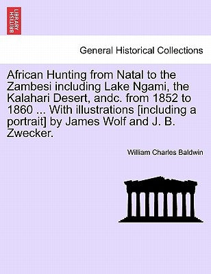 African Hunting from Natal to the Zambesi Including Lake Ngami, the Kalahari Desert, Andc. from 1852 to 1860. with Illustrations [Including a Portrait by Baldwin, William Charles
