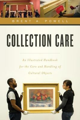 Collection Care: An Illustrated Handbook for the Care and Handling of Cultural Objects by Powell, Brent
