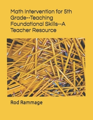 Math Intervention for 5th Grade--Teaching Foundational Skills--A Teacher Resource by Rammage, Rod