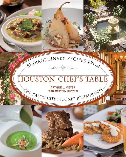 Houston Chef's Table: Extraordinary Recipes from the Bayou City's Iconic Restaurants by Meyer, Arthur