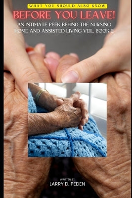 Before You Leave!: An Intimate Peek Behind the Nursing Home & Assisted Living Veil. Book 2. by Peden, Larry D.