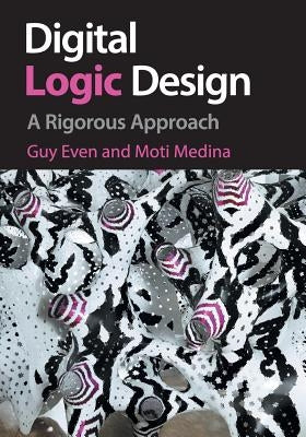 Digital Logic Design: A Rigorous Approach by Even, Guy