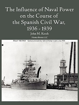 The Influence of Naval Power on the Course of the Spanish Civil War, 1936-1939 by Kersh, John M.
