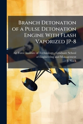 Branch Detonation of a Pulse Detonation Engine With Flash Vaporized JP-8 by Air Force Institute of Technology (U S )