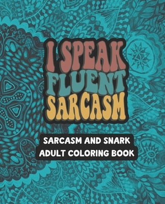 I Speak Fluent Sarcasm - Sarcasm and Snark Adult Coloring Book - 49 Unique Designs - 7.5" x 9.25" by Harrold, Liane