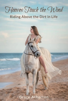 Hooves Touch the Wind: Riding Above the Dirt in Life by Atherton, Grace