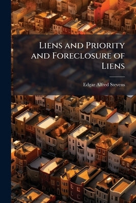Liens and Priority and Foreclosure of Liens by Stevens, Edgar Alfred
