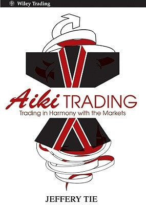 Aiki Trading: The Art of Trading in Harmony with the Markets by Tie, Jeffery