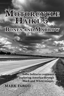 Motorcycle Haiku 5 Bones and Marrow: Lobo Solitario continues exploring America through Black and White Images by Fargo, Mark
