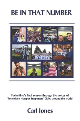 Be In That Number: Pochettino's final season through the voices of Tottenham Hotspur supporters' clubs around the world by Jones, Carl