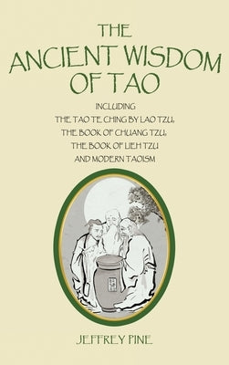 The Ancient Wisdom of Tao: Including the Tao Te Ching by Lao Tzu, the Book of Chuang Tzu, the Book of Lieh Tzu, and Modern Taoism by Pine, Jeffrey