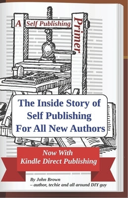 A Self Publishing Primer: The Inside Story of Self Publishing For All New Authors by Brown, John Lee