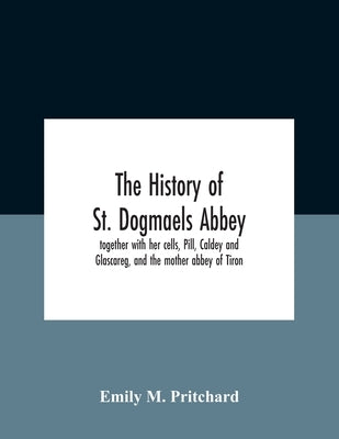 The History Of St. Dogmaels Abbey, Together With Her Cells, Pill, Caldey And Glascareg, And The Mother Abbey Of Tiron by M. Pritchard, Emily