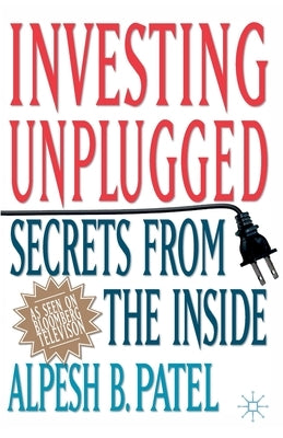 Investing Unplugged: Secrets from the Inside by Patel, A.