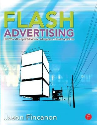 Flash Advertising: Flash Platform Development of Microsites, Advergames, and Branded Applications by Fincanon, Jason