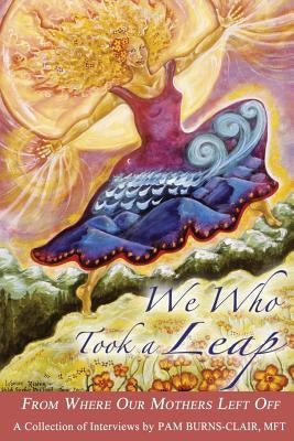 We Who Took a Leap: From Where Our Mothers Left Off by Burns-Clair, Pam